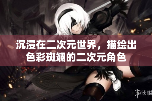 沉浸在二次元世界，描绘出色彩斑斓的二次元角色