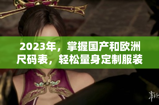 2023年，掌握国产和欧洲尺码表，轻松量身定制服装