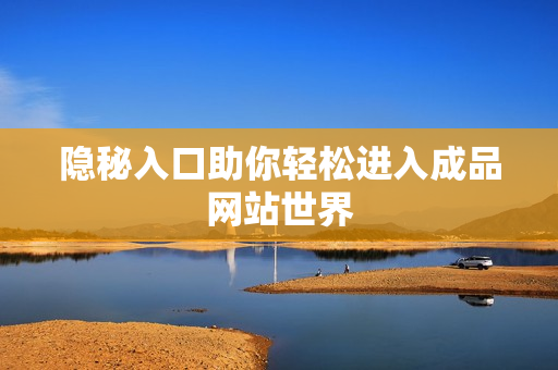 隐秘入口助你轻松进入成品网站世界