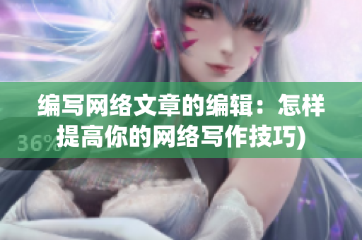 编写网络文章的编辑：怎样提高你的网络写作技巧)