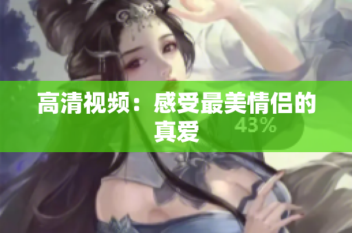 高清视频：感受最美情侣的真爱