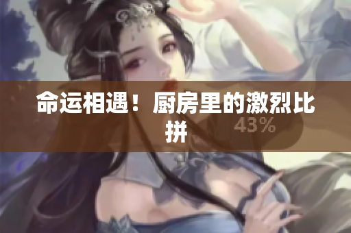 命运相遇！厨房里的激烈比拼
