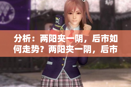 分析：两阳夹一阴，后市如何走势？两阳夹一阴，后市分析