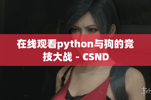 在线观看python与狗的竞技大战 - CSND