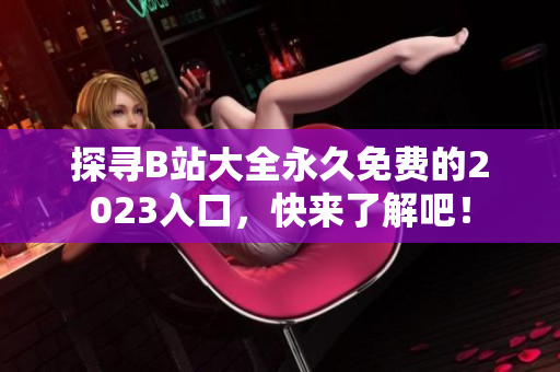 探寻B站大全永久免费的2023入口，快来了解吧！