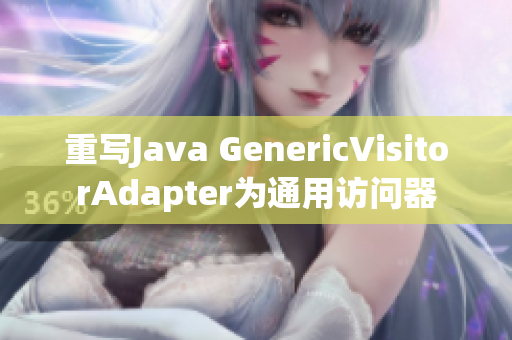 重写Java GenericVisitorAdapter为通用访问器