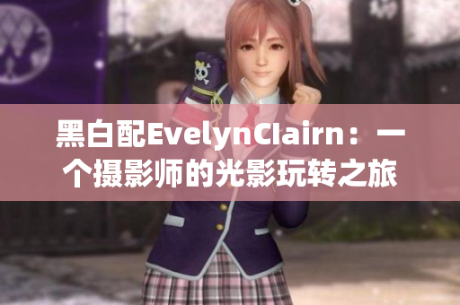 黑白配EvelynCIairn：一个摄影师的光影玩转之旅