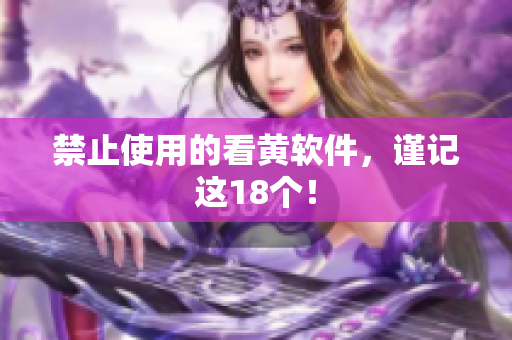 禁止使用的看黄软件，谨记这18个！