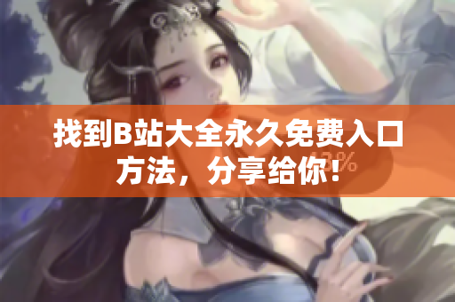 找到B站大全永久免费入口方法，分享给你！