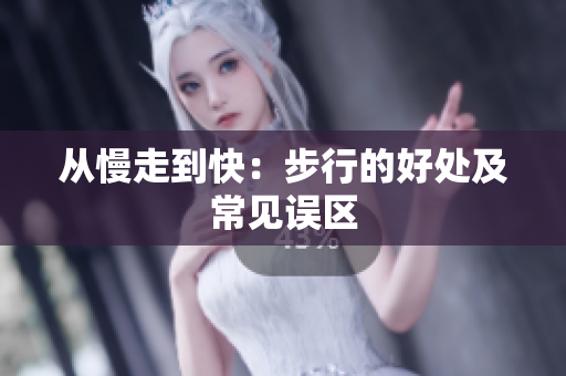从慢走到快：步行的好处及常见误区