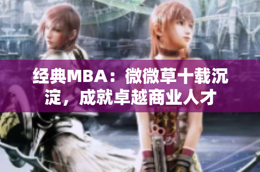 经典MBA：微微草十载沉淀，成就卓越商业人才