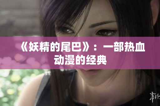 《妖精的尾巴》：一部热血动漫的经典