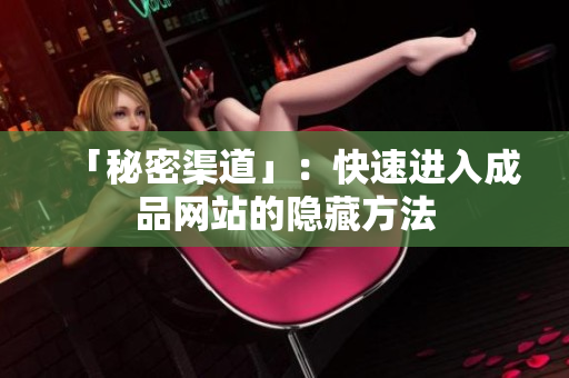 「秘密渠道」：快速进入成品网站的隐藏方法