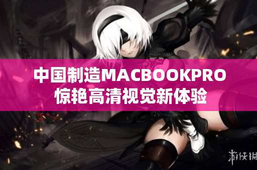 中国制造MACBOOKPRO 惊艳高清视觉新体验