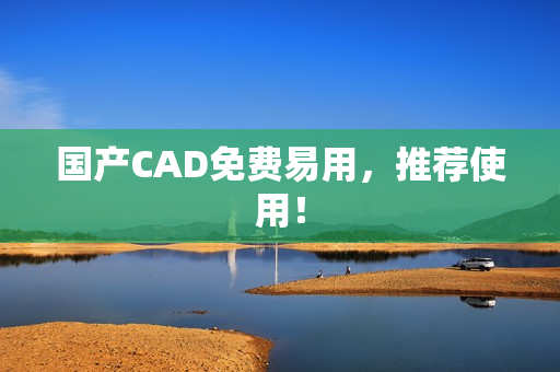 国产CAD免费易用，推荐使用！