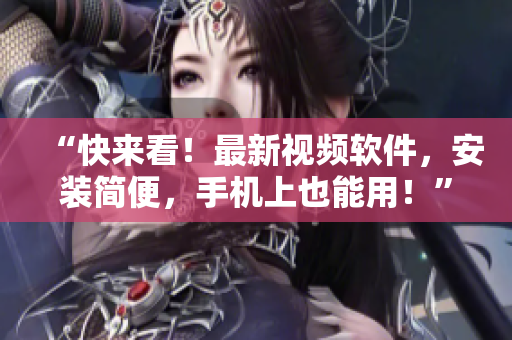 “快来看！最新视频软件，安装简便，手机上也能用！”