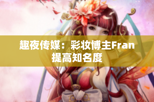 趣夜传媒：彩妆博主Fran提高知名度