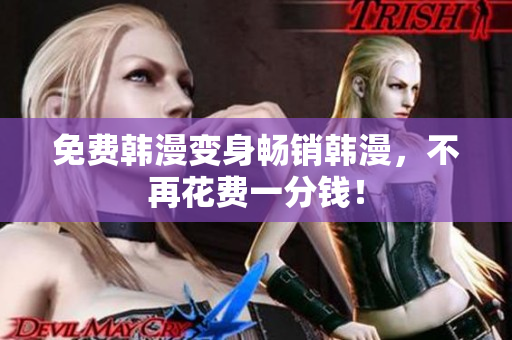 免费韩漫变身畅销韩漫，不再花费一分钱！