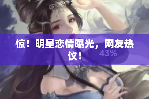 惊！明星恋情曝光，网友热议！