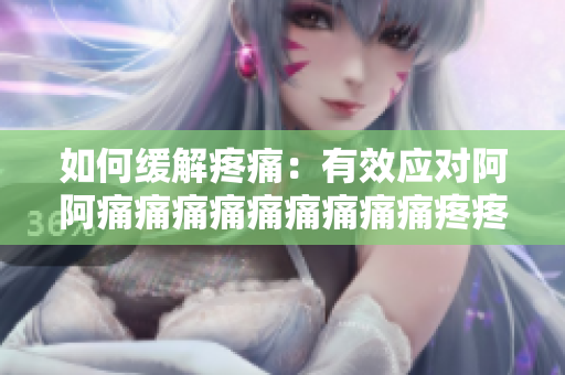 如何缓解疼痛：有效应对阿阿痛痛痛痛痛痛痛痛痛疼疼疼疼