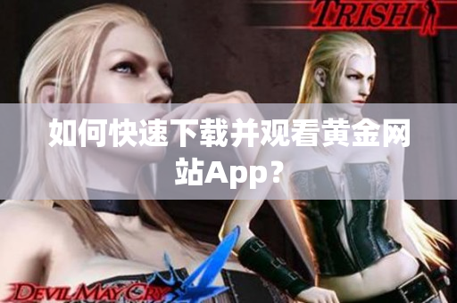 如何快速下载并观看黄金网站App？