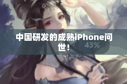 中国研发的成熟iPhone问世！