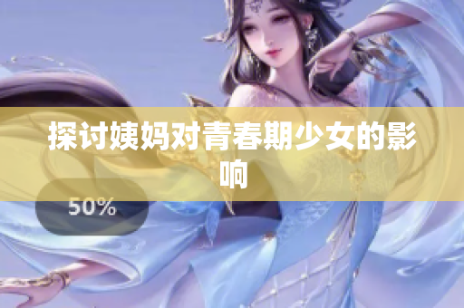 探讨姨妈对青春期少女的影响