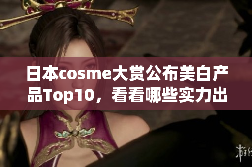 日本cosme大赏公布美白产品Top10，看看哪些实力出众！