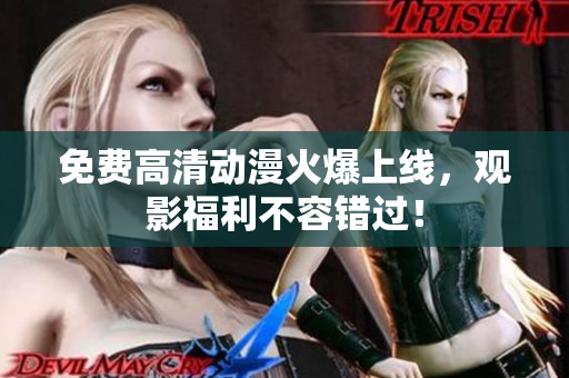 免费高清动漫火爆上线，观影福利不容错过！