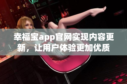 幸福宝app官网实现内容更新，让用户体验更加优质