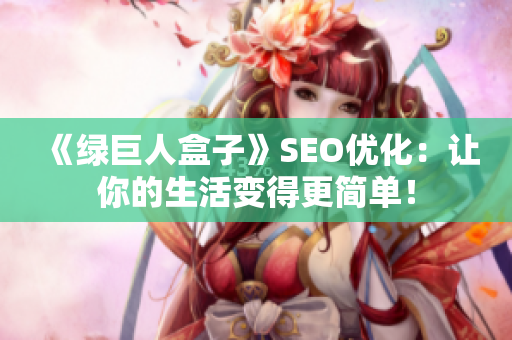 《绿巨人盒子》SEO优化：让你的生活变得更简单！