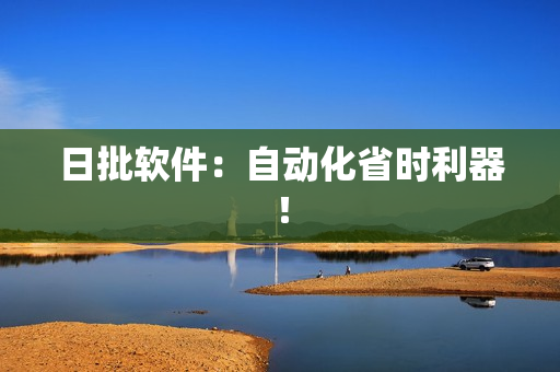 日批软件：自动化省时利器！