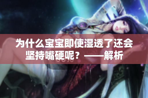 为什么宝宝即使湿透了还会坚持嘴硬呢？——解析