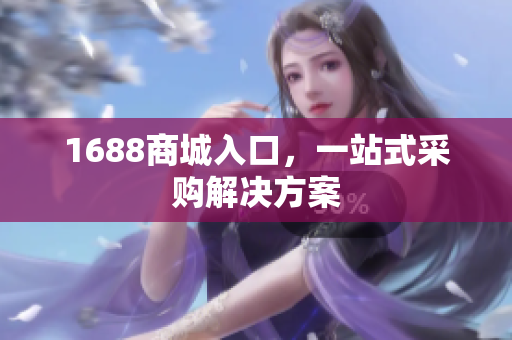 1688商城入口，一站式采购解决方案