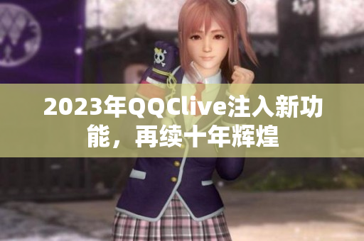 2023年QQClive注入新功能，再续十年辉煌