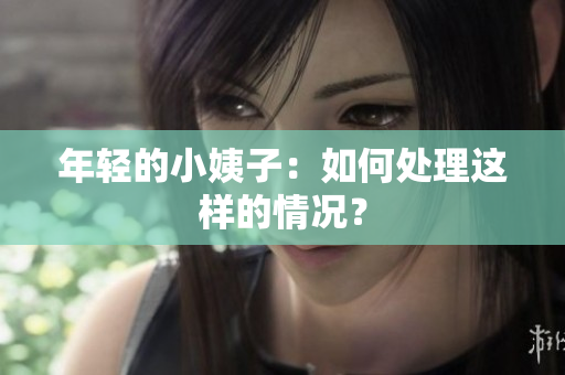 年轻的小姨子：如何处理这样的情况？