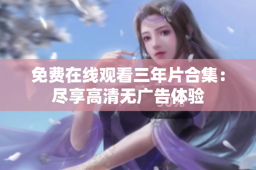免费在线观看三年片合集：尽享高清无广告体验