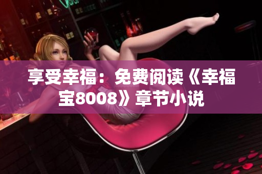 享受幸福：免费阅读《幸福宝8008》章节小说