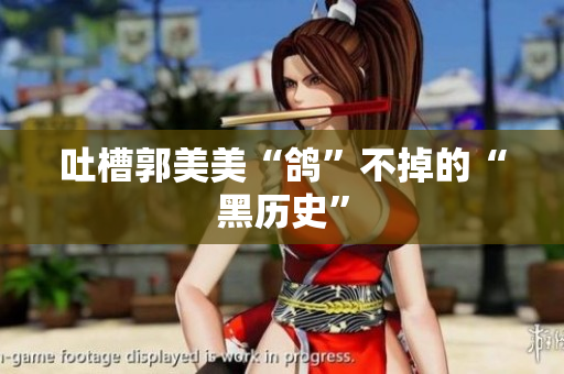 吐槽郭美美“鸽”不掉的“黑历史”