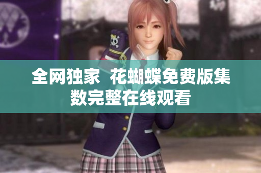全网独家  花蝴蝶免费版集数完整在线观看