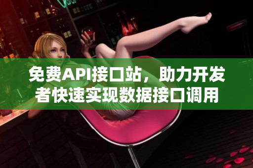 免费API接口站，助力开发者快速实现数据接口调用