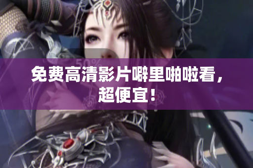 免费高清影片噼里啪啦看，超便宜！