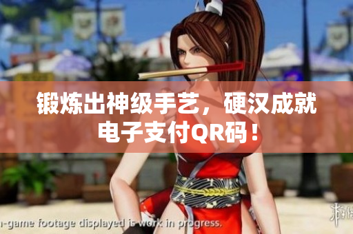 锻炼出神级手艺，硬汉成就电子支付QR码！