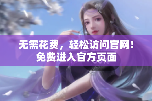 无需花费，轻松访问官网！免费进入官方页面