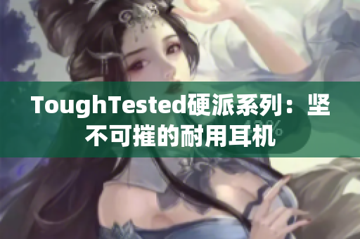 ToughTested硬派系列：坚不可摧的耐用耳机