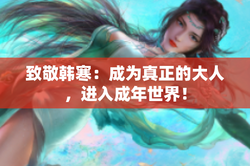 致敬韩寒：成为真正的大人，进入成年世界！