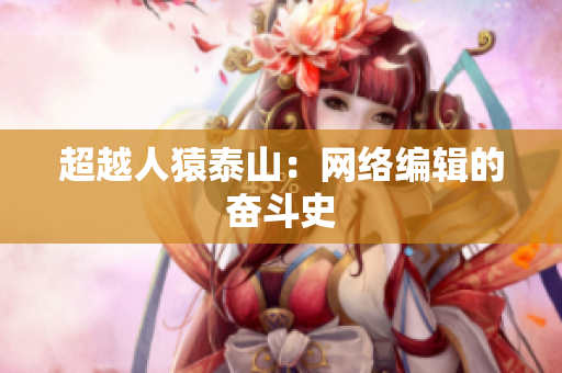超越人猿泰山：网络编辑的奋斗史