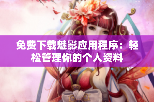 免费下载魅影应用程序：轻松管理你的个人资料
