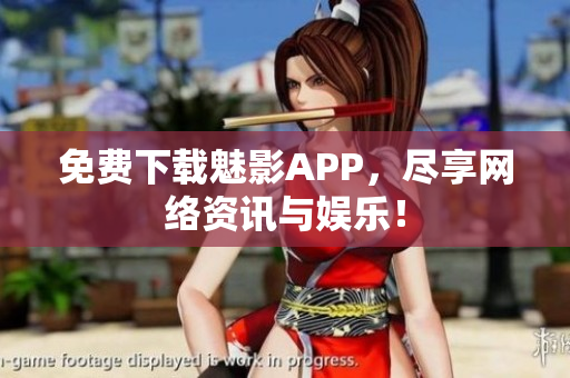 免费下载魅影APP，尽享网络资讯与娱乐！