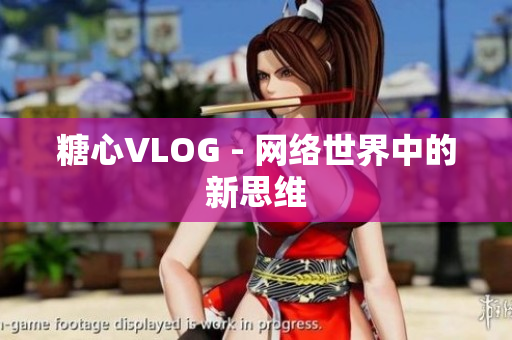 糖心VLOG - 网络世界中的新思维